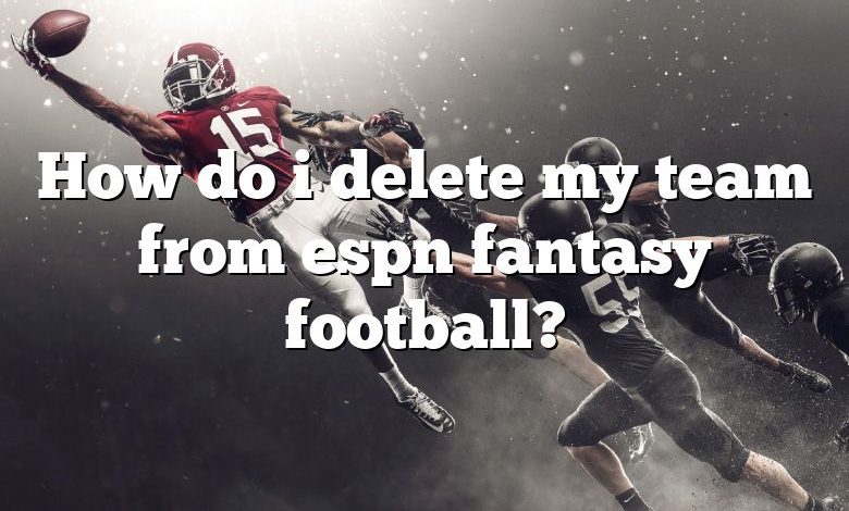 How do i delete my team from espn fantasy football?