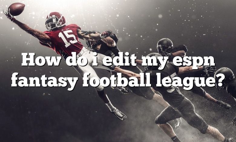 How do i edit my espn fantasy football league?