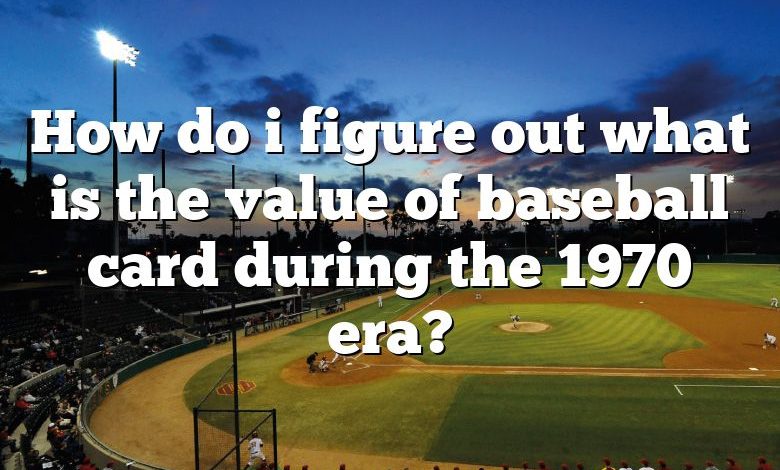 How do i figure out what is the value of baseball card during the 1970 era?