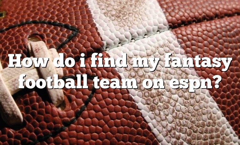 How do i find my fantasy football team on espn?