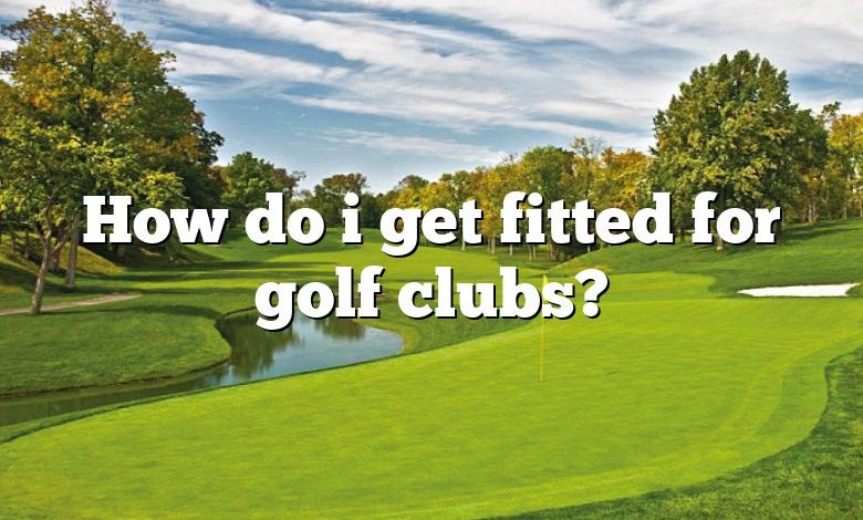 How do i get fitted for golf clubs?