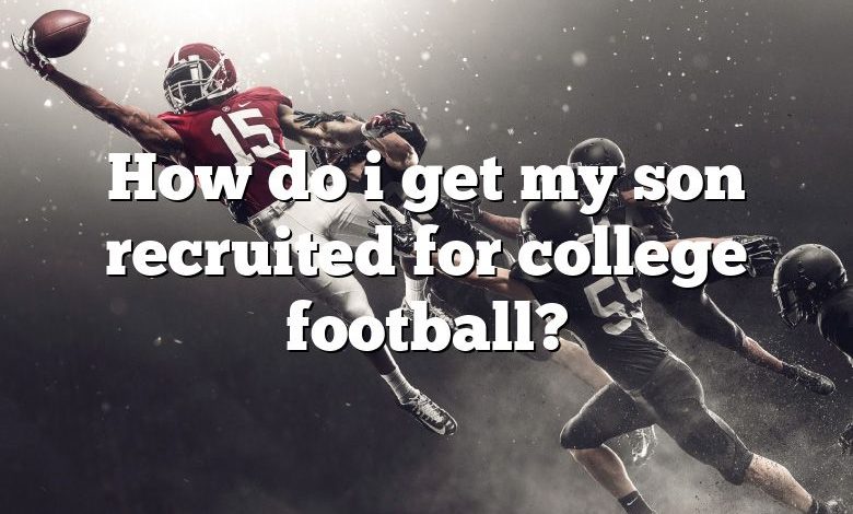 How do i get my son recruited for college football?