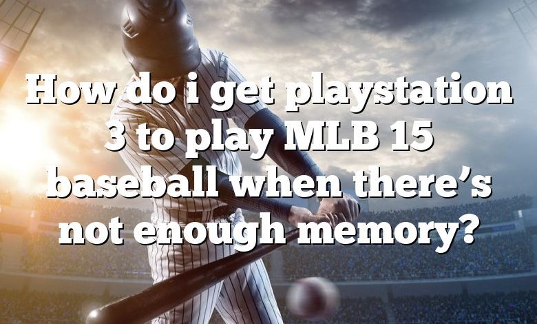 How do i get playstation 3 to play MLB 15 baseball when there’s not enough memory?