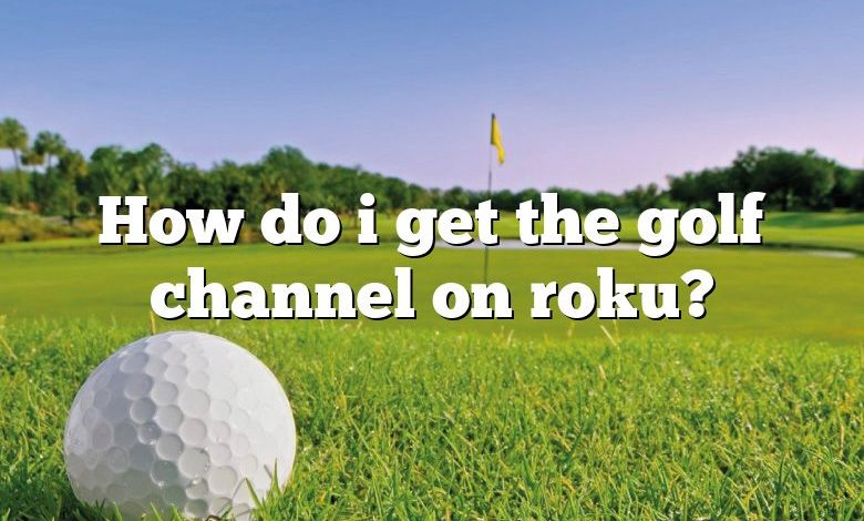 How do i get the golf channel on roku?