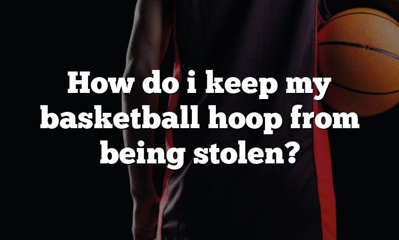 How do i keep my basketball hoop from being stolen?