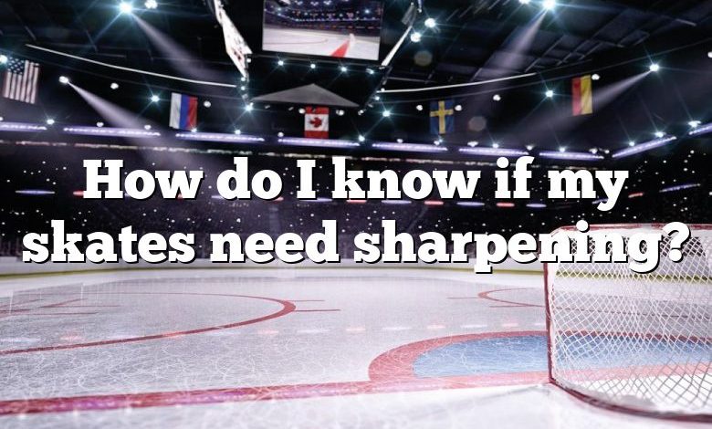 How do I know if my skates need sharpening?