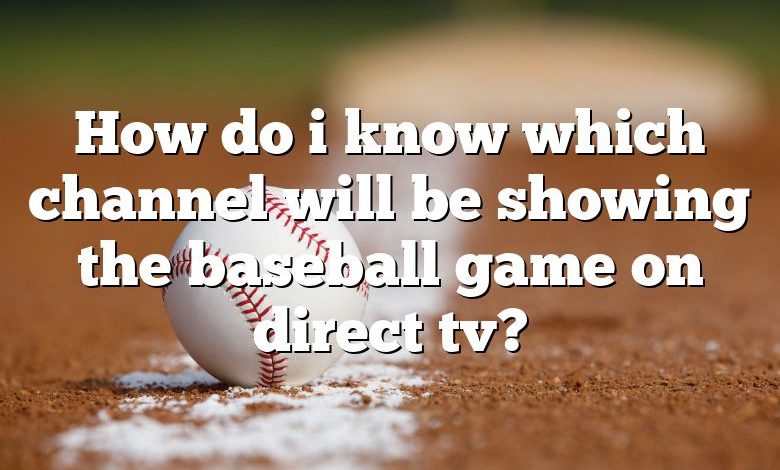 How do i know which channel will be showing the baseball game on direct tv?