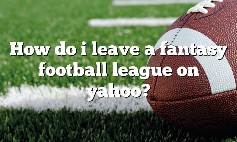 How do i leave a fantasy football league on yahoo?