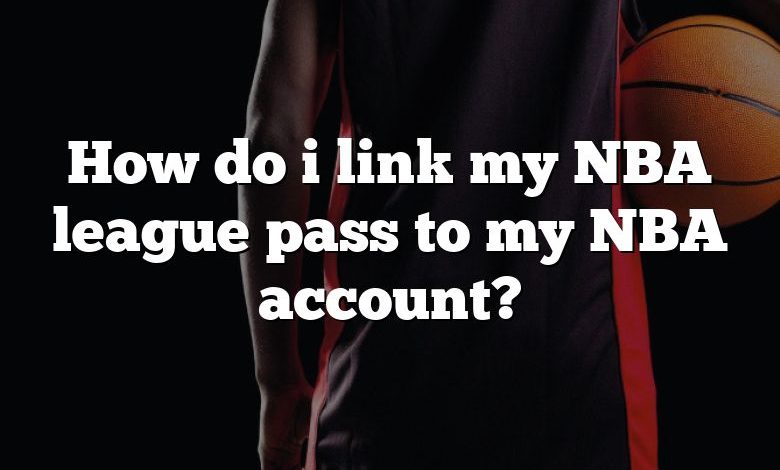 How do i link my NBA league pass to my NBA account?