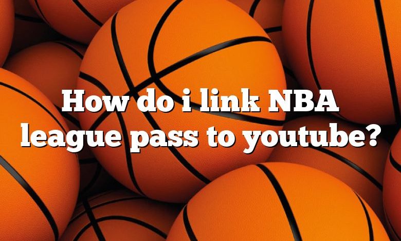 How do i link NBA league pass to youtube?