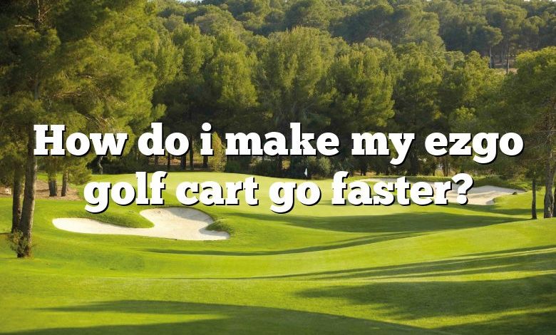 How do i make my ezgo golf cart go faster?