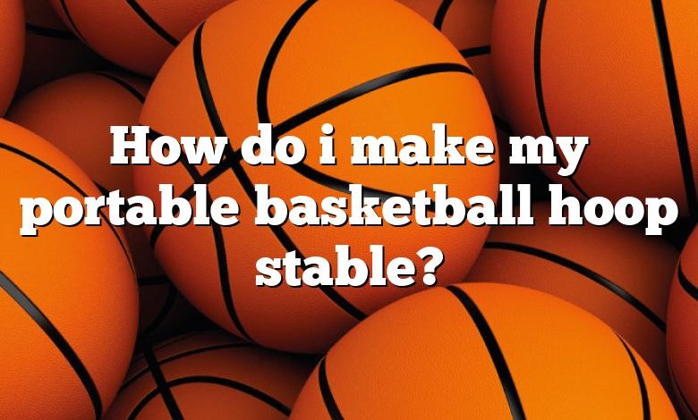 How do i make my portable basketball hoop stable?