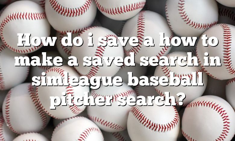 How do i save a how to make a saved search in simleague baseball pitcher search?