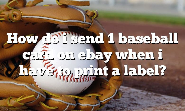 How do i send 1 baseball card on ebay when i have to print a label?