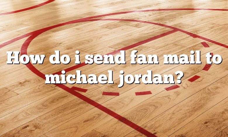 How do i send fan mail to michael jordan?