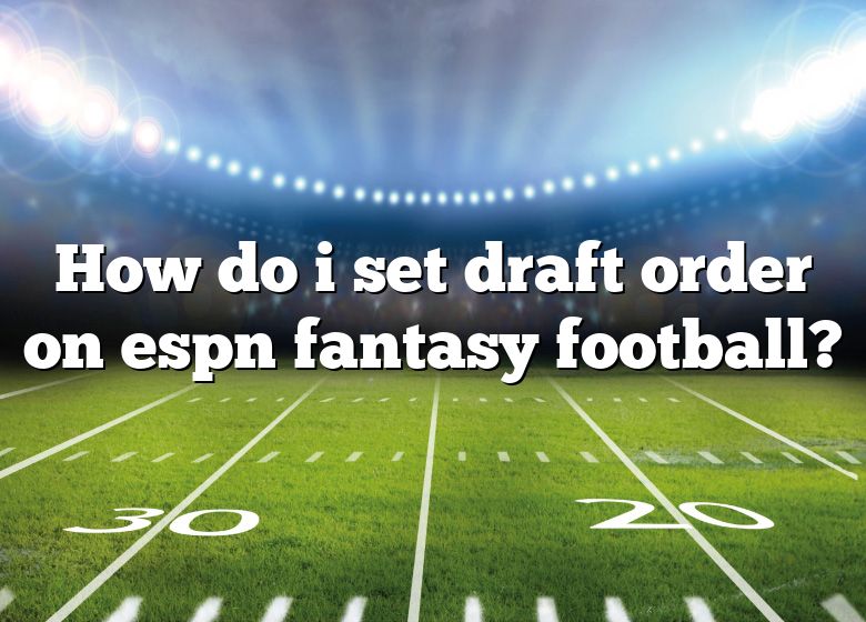 How Do I Set Draft Order On Espn Fantasy Football? DNA Of SPORTS