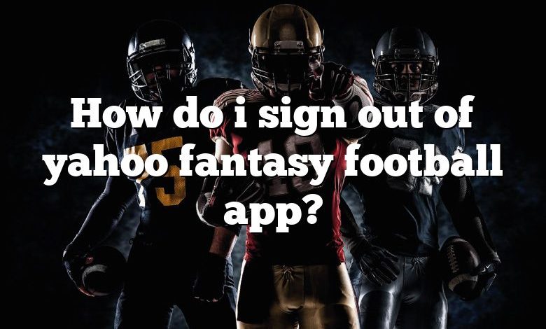 How do i sign out of yahoo fantasy football app?