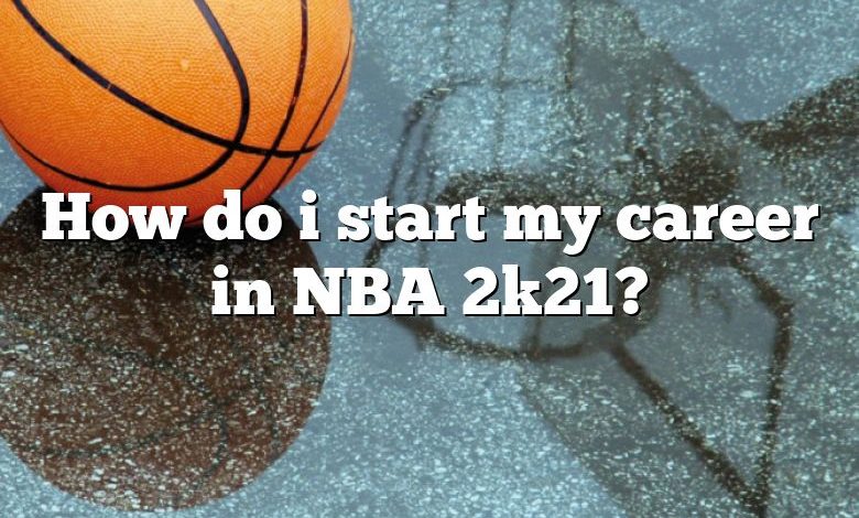 How do i start my career in NBA 2k21?