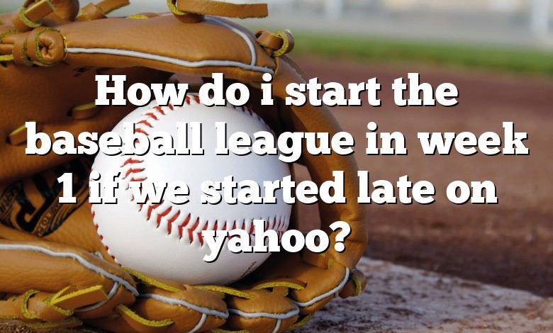 How do i start the baseball league in week 1 if we started late on yahoo?