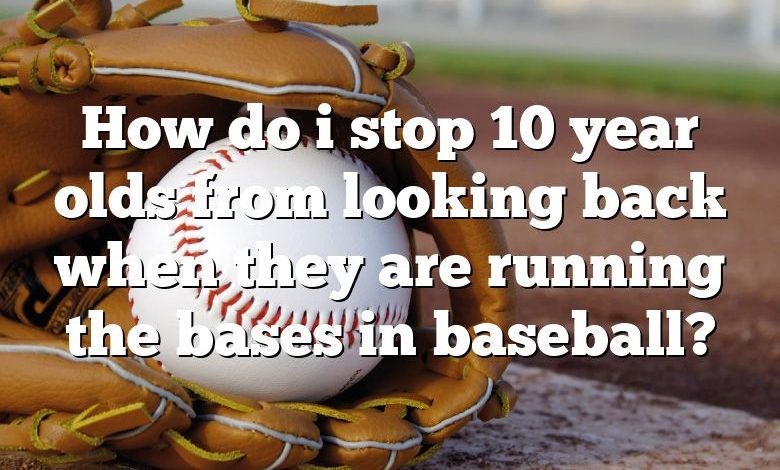 How do i stop 10 year olds from looking back when they are running the bases in baseball?