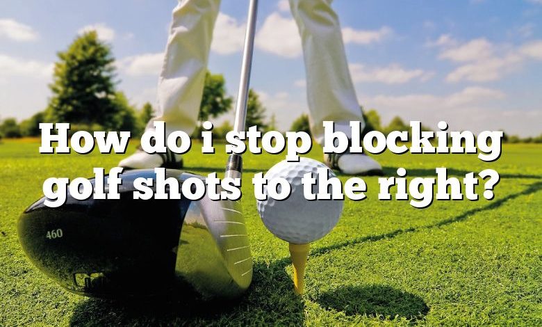 How do i stop blocking golf shots to the right?