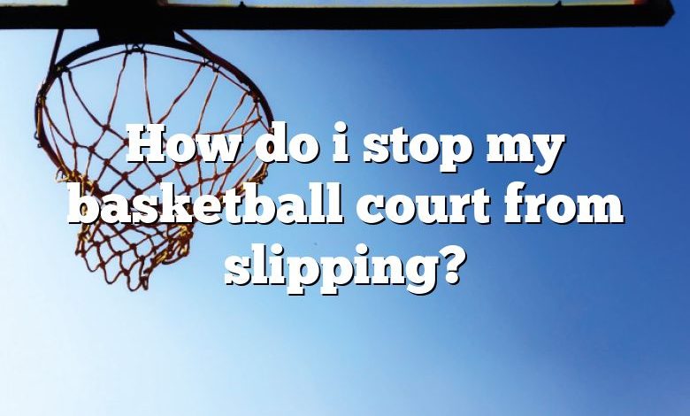 How do i stop my basketball court from slipping?