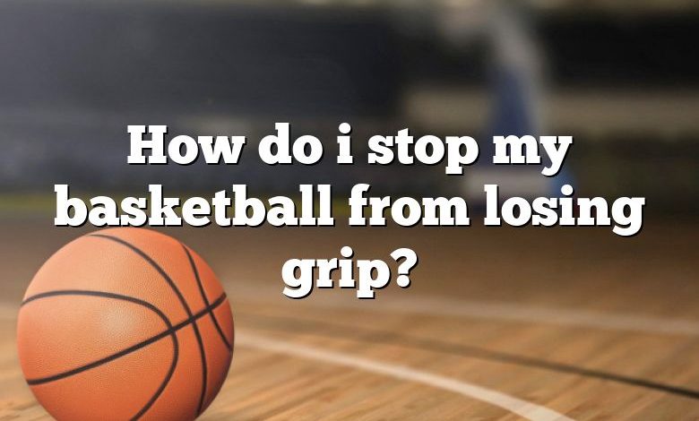 How do i stop my basketball from losing grip?