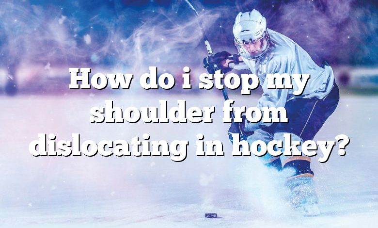 How do i stop my shoulder from dislocating in hockey?