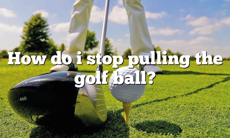 How do i stop pulling the golf ball?