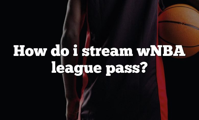 How do i stream wNBA league pass?