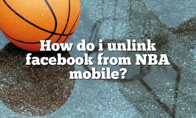 How do i unlink facebook from NBA mobile?