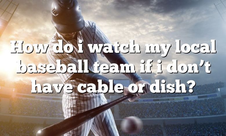 How do i watch my local baseball team if i don’t have cable or dish?