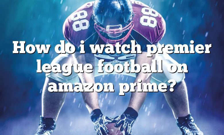 How do i watch premier league football on amazon prime?