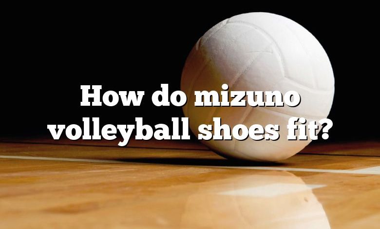 How do mizuno volleyball shoes fit?