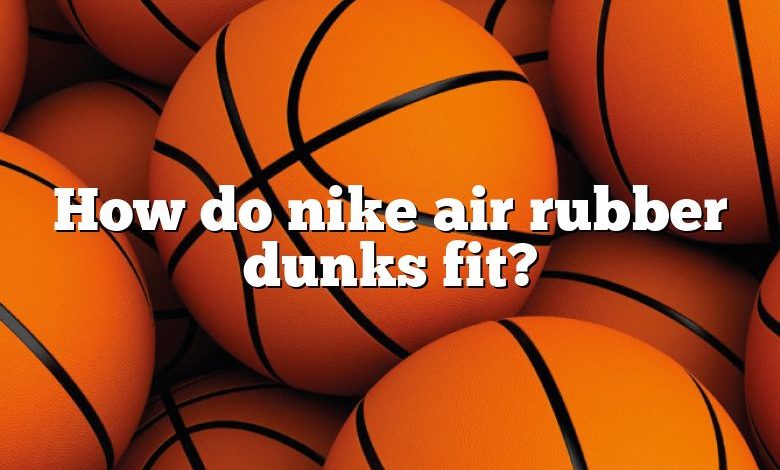 How do nike air rubber dunks fit?