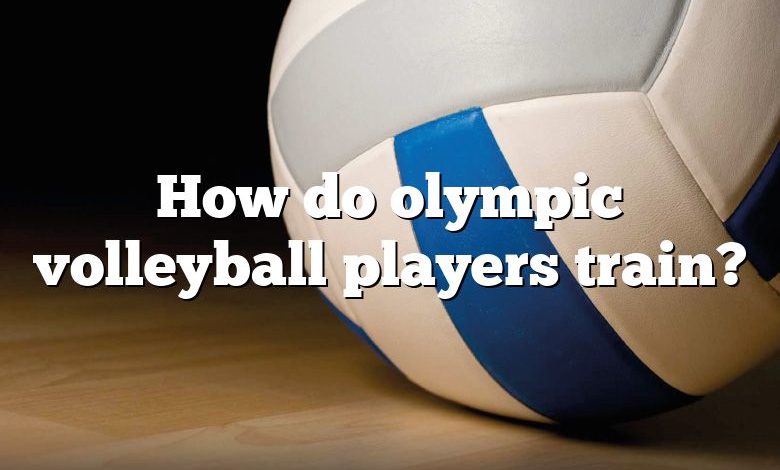 How do olympic volleyball players train?