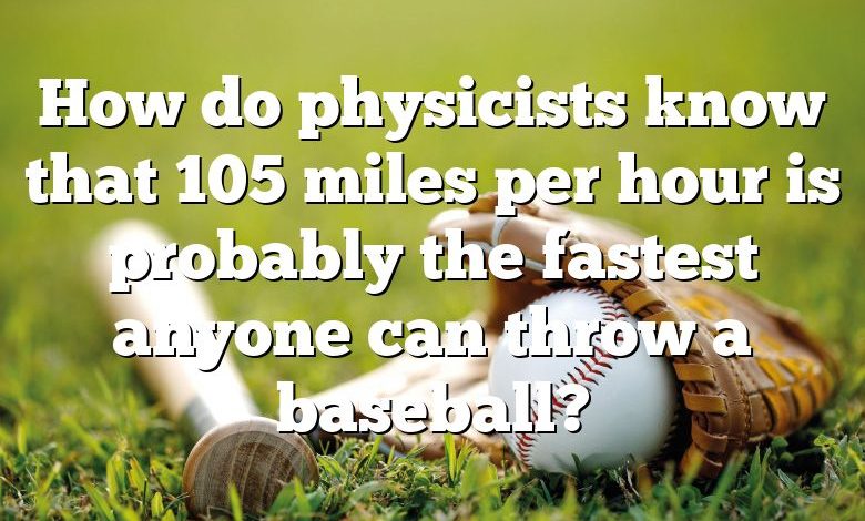 How do physicists know that 105 miles per hour is probably the fastest anyone can throw a baseball?