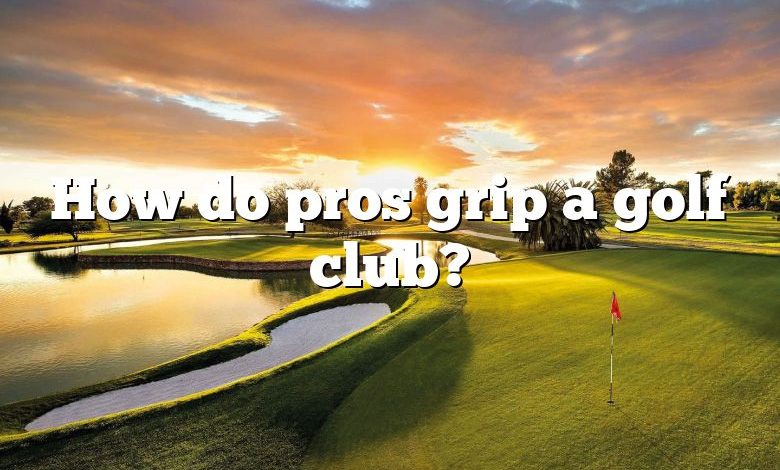 How do pros grip a golf club?