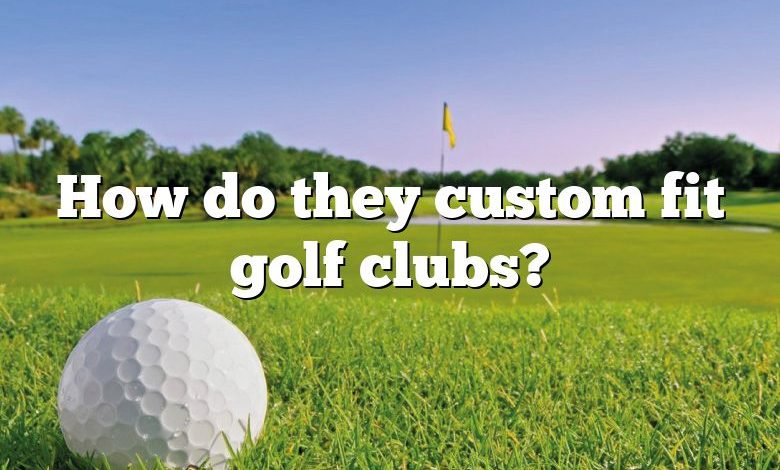 How do they custom fit golf clubs?