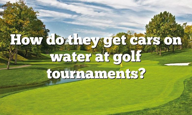 How do they get cars on water at golf tournaments?