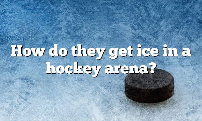 How do they get ice in a hockey arena?