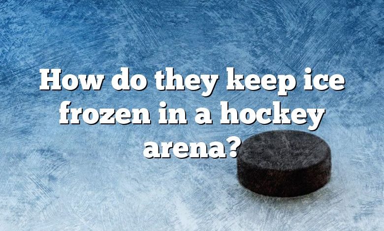 How do they keep ice frozen in a hockey arena?