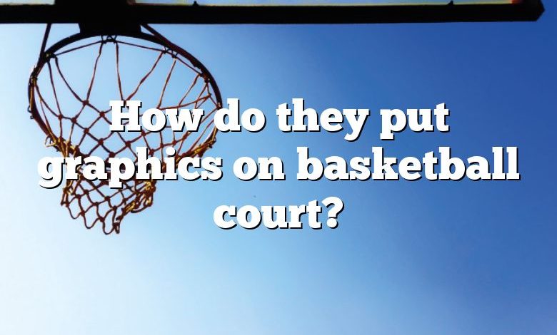 How do they put graphics on basketball court?