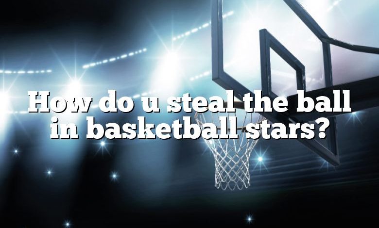 How do u steal the ball in basketball stars?