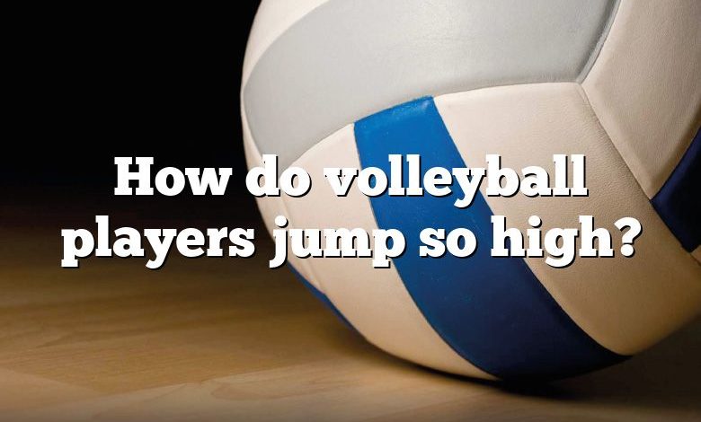 How do volleyball players jump so high?