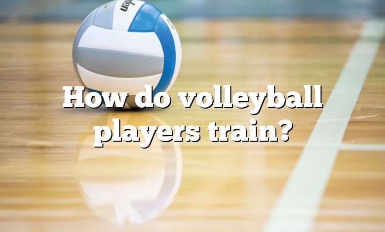 How do volleyball players train?