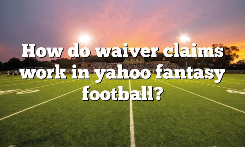 How do waiver claims work in yahoo fantasy football?