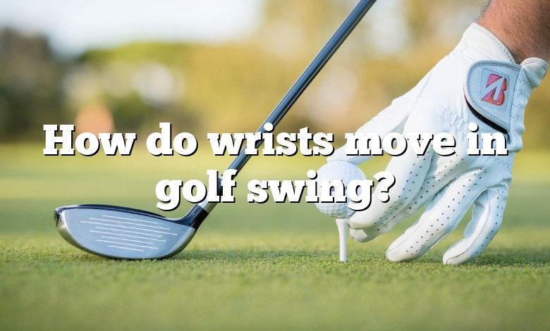 How do wrists move in golf swing?