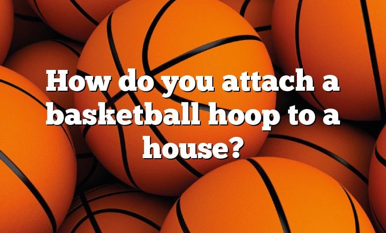How do you attach a basketball hoop to a house?