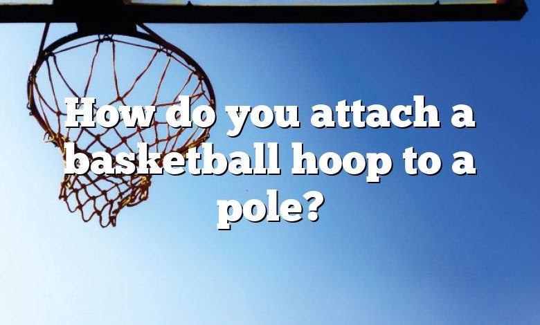 How do you attach a basketball hoop to a pole?